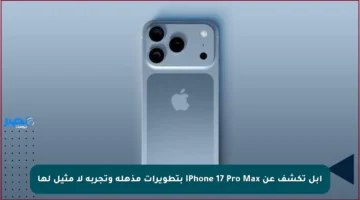 أبل تكشف عن iPhone 17 Pro Max بتطويرات مذهلة وتجربة لا مثيل لها